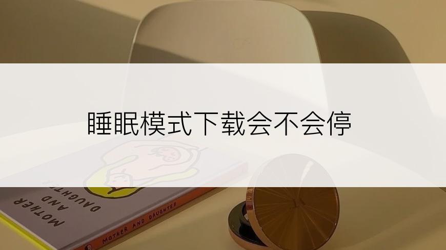 睡眠模式下载会不会停