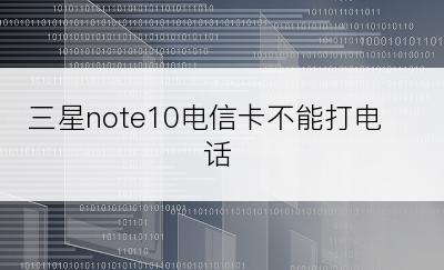 三星note10电信卡不能打电话