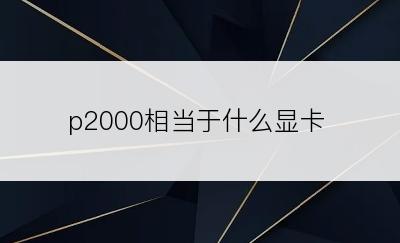 p2000相当于什么显卡