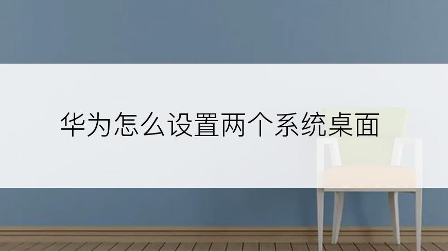华为怎么设置两个系统桌面