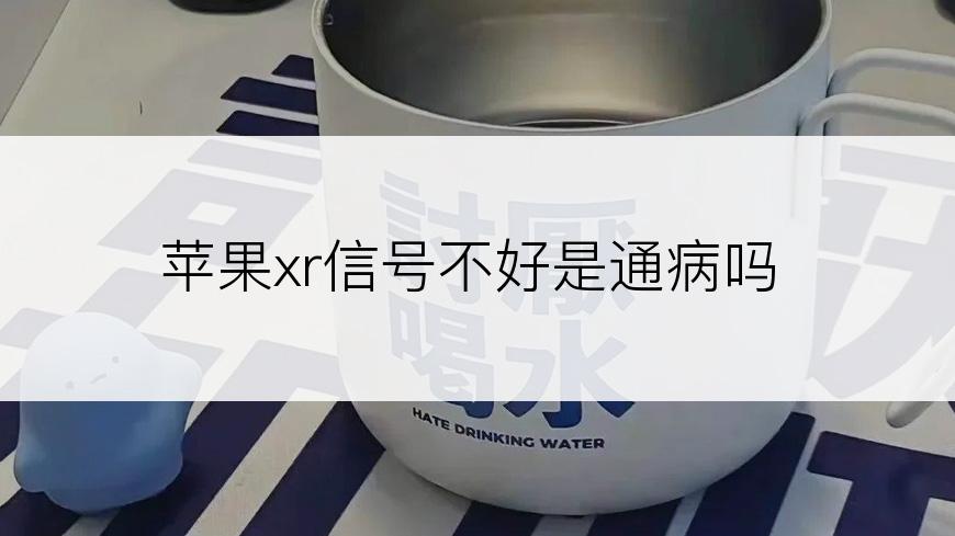 苹果xr信号不好是通病吗