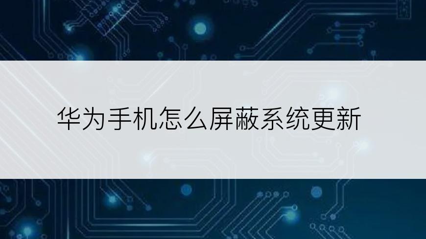 华为手机怎么屏蔽系统更新