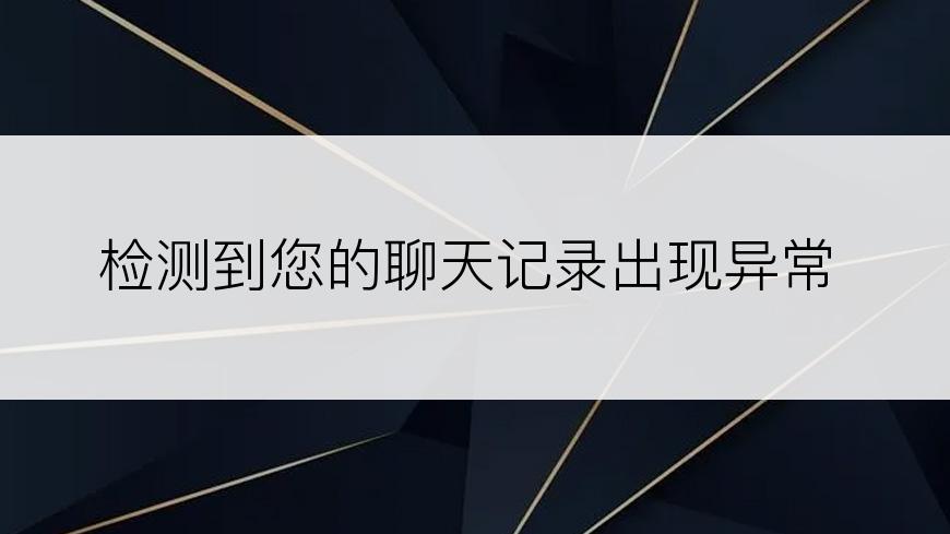 检测到您的聊天记录出现异常