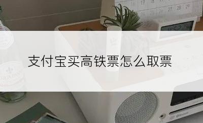 支付宝买高铁票怎么取票