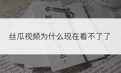 丝瓜视频为什么现在看不了了