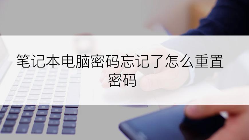 笔记本电脑密码忘记了怎么重置密码