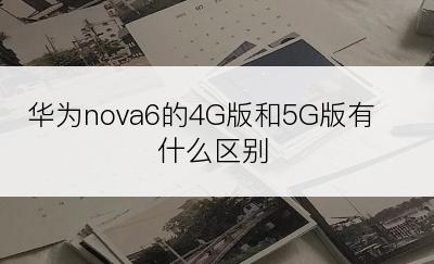 华为nova6的4G版和5G版有什么区别