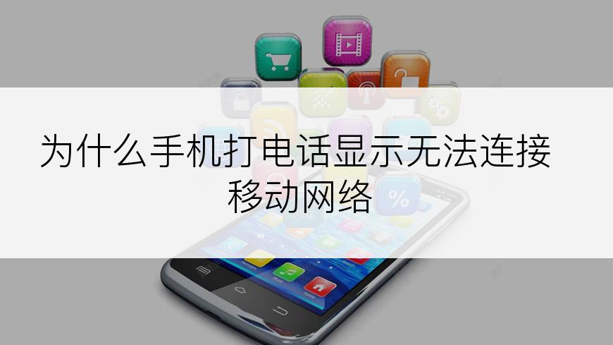 为什么手机打电话显示无法连接移动网络