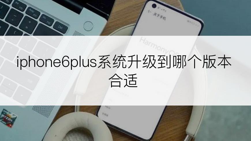 iphone6plus系统升级到哪个版本合适