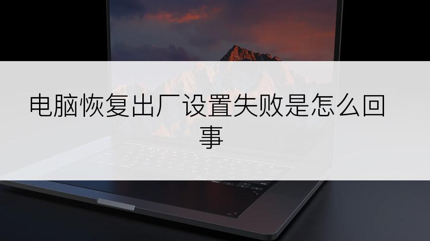 电脑恢复出厂设置失败是怎么回事