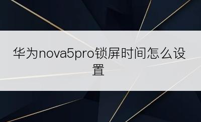 华为nova5pro锁屏时间怎么设置