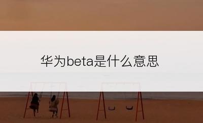 华为beta是什么意思