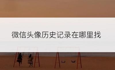 微信头像历史记录在哪里找