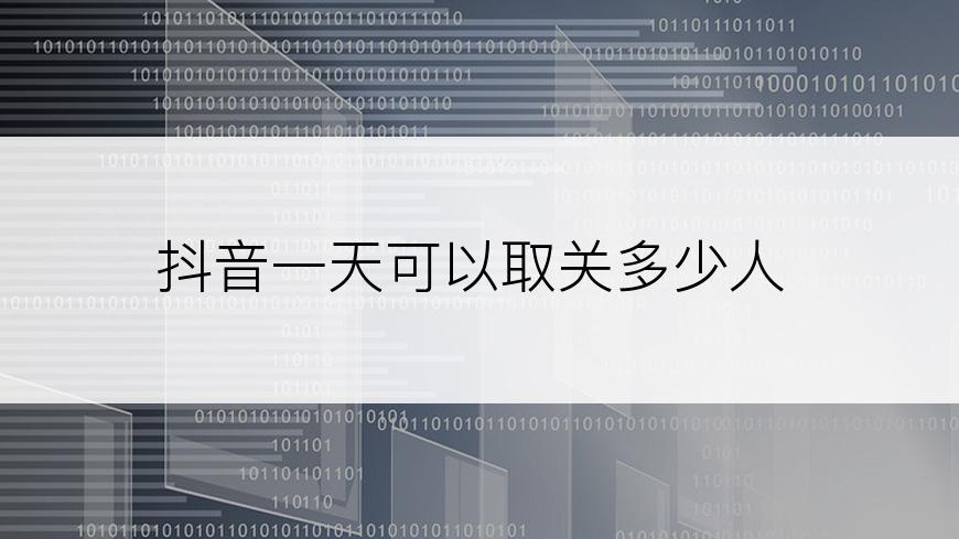 抖音一天可以取关多少人