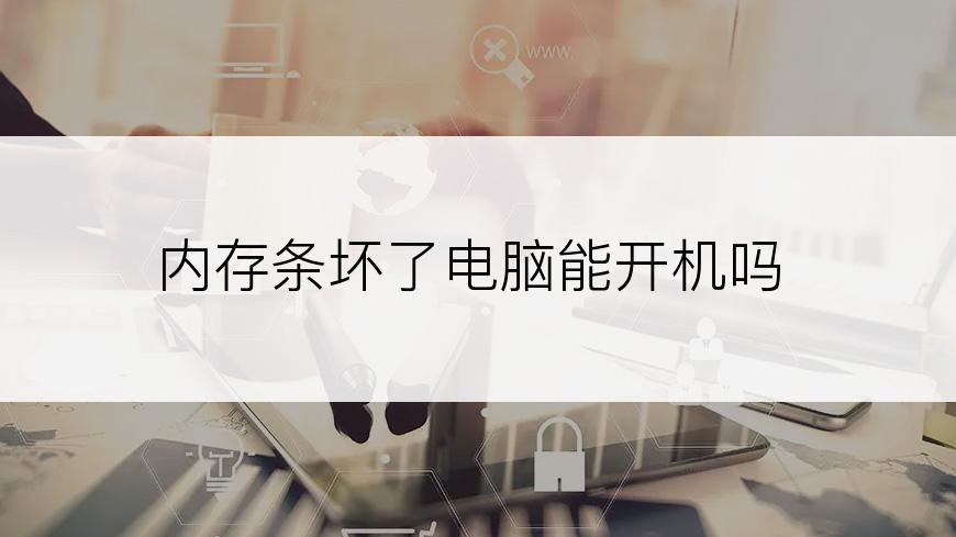 内存条坏了电脑能开机吗