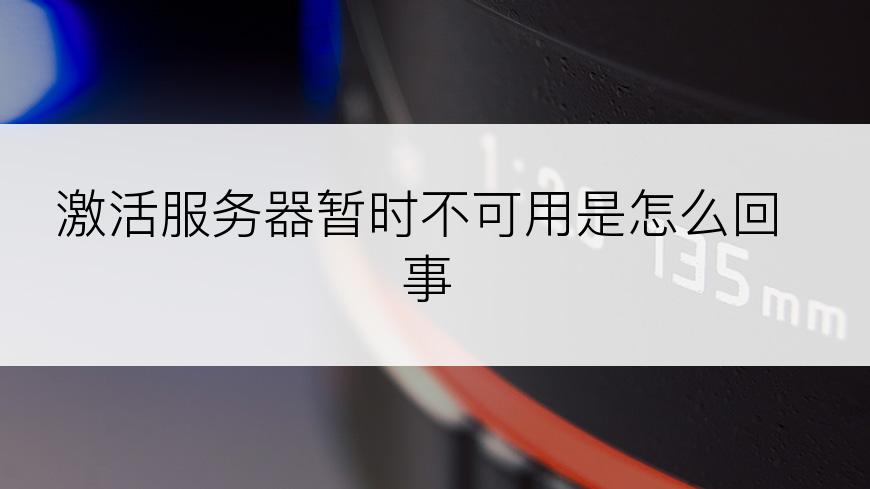 激活服务器暂时不可用是怎么回事