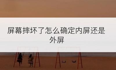 屏幕摔坏了怎么确定内屏还是外屏