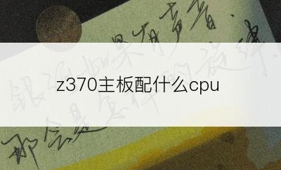 z370主板配什么cpu