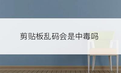 剪贴板乱码会是中毒吗