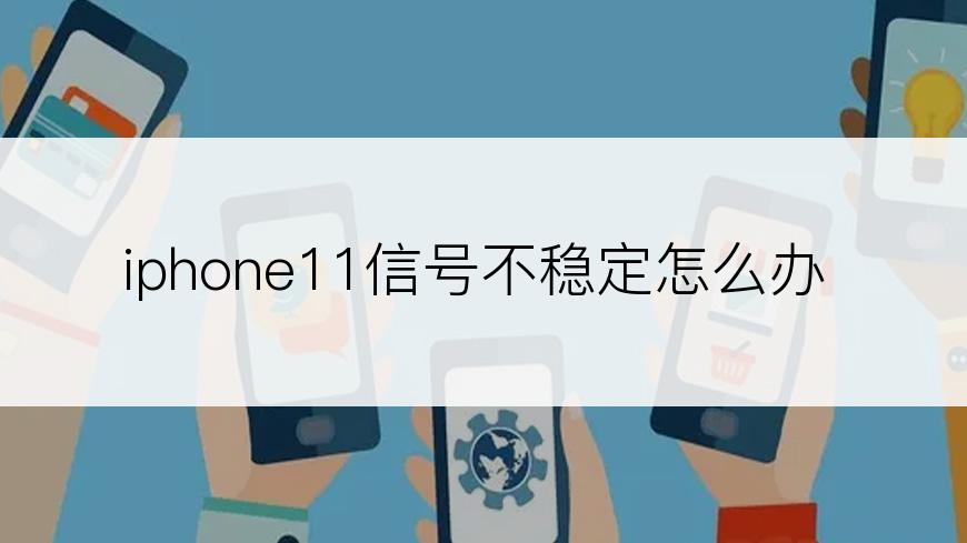 iphone11信号不稳定怎么办