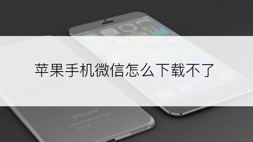 苹果手机微信怎么下载不了