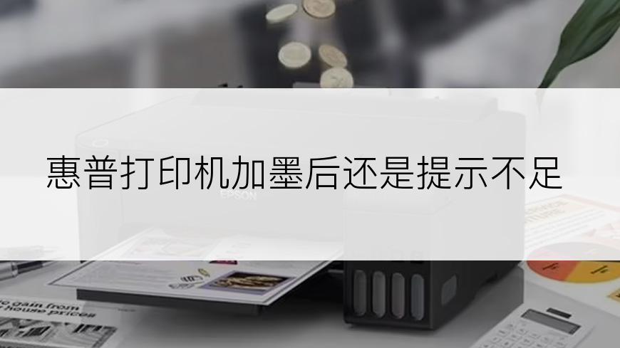 惠普打印机加墨后还是提示不足