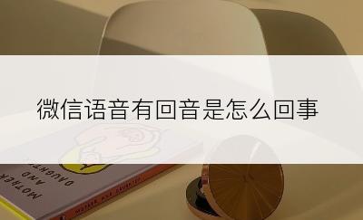 微信语音有回音是怎么回事