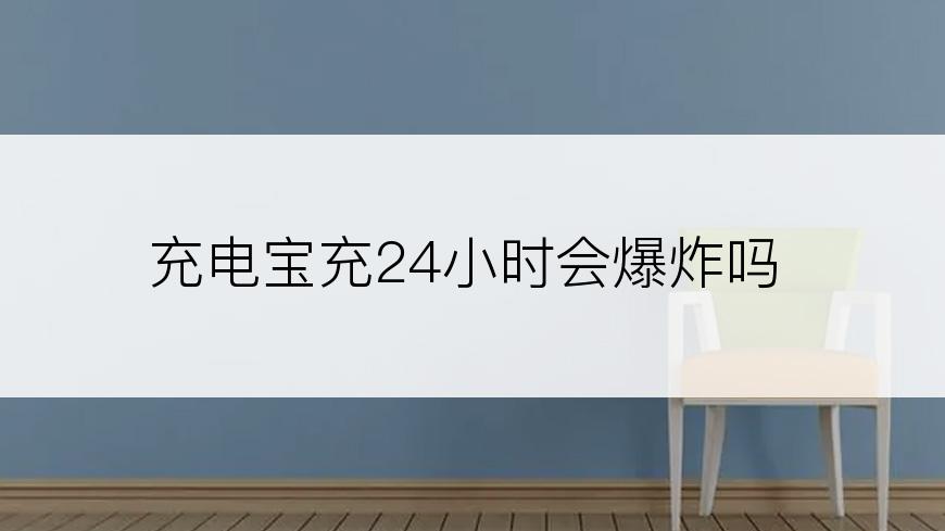 充电宝充24小时会爆炸吗