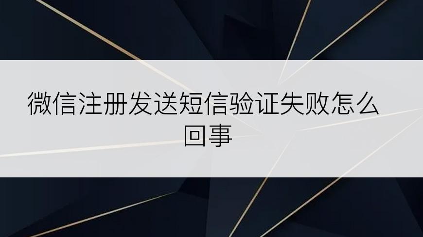 微信注册发送短信验证失败怎么回事
