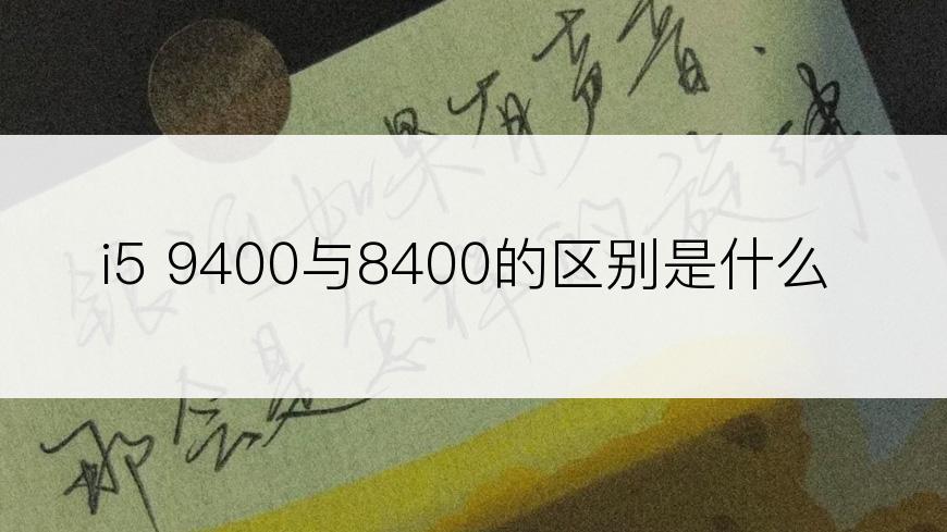 i5 9400与8400的区别是什么