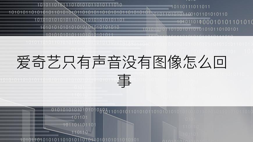 爱奇艺只有声音没有图像怎么回事