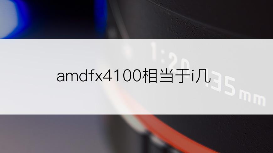 amdfx4100相当于i几