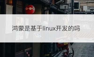 鸿蒙是基于linux开发的吗