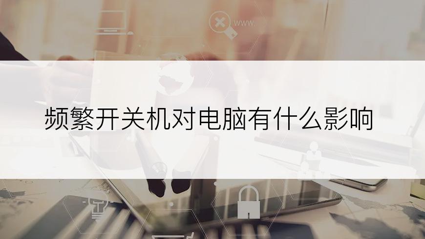 频繁开关机对电脑有什么影响
