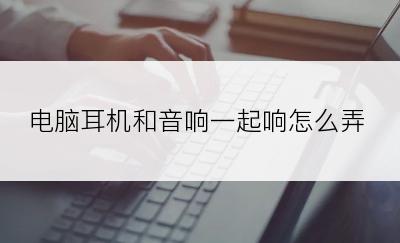 电脑耳机和音响一起响怎么弄