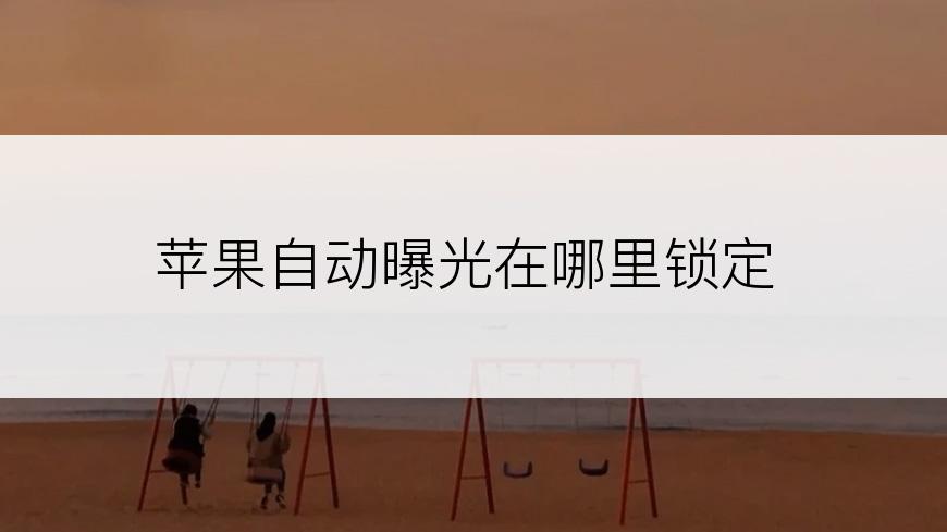 苹果自动曝光在哪里锁定