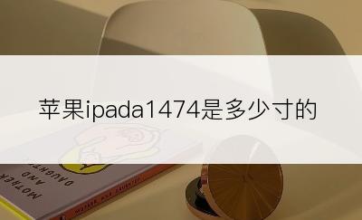 苹果ipada1474是多少寸的