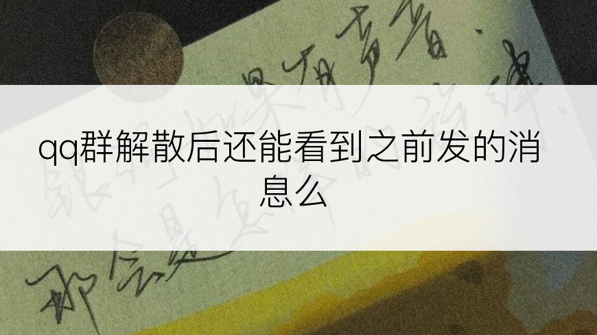 qq群解散后还能看到之前发的消息么