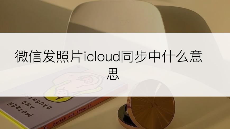 微信发照片icloud同步中什么意思