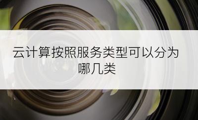 云计算按照服务类型可以分为哪几类