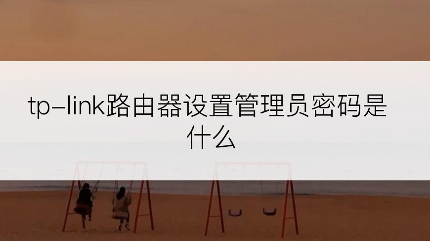 tp-link路由器设置管理员密码是什么
