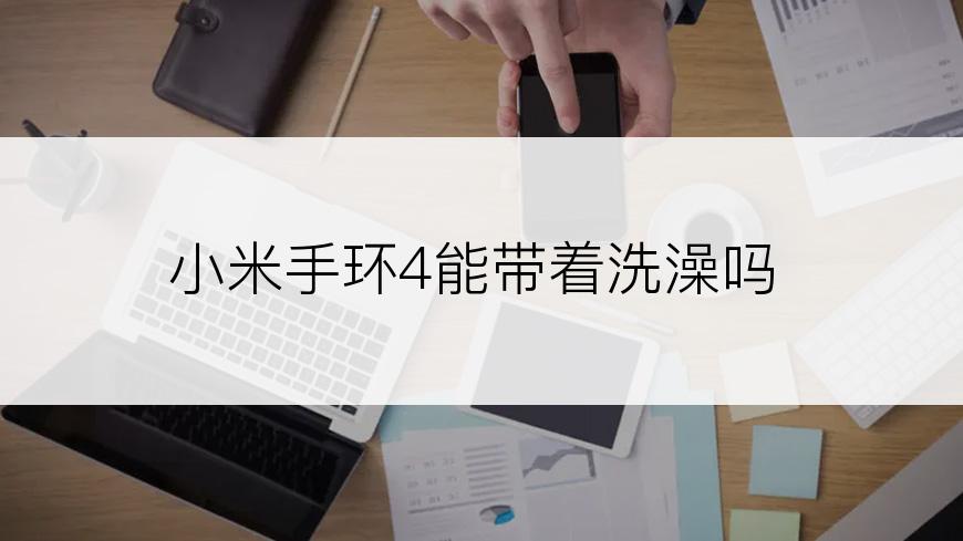 小米手环4能带着洗澡吗