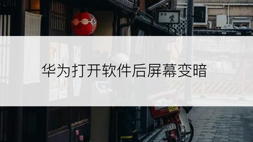 华为打开软件后屏幕变暗