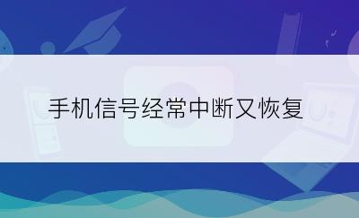 手机信号经常中断又恢复