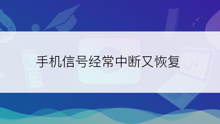 手机信号经常中断又恢复