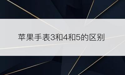 苹果手表3和4和5的区别