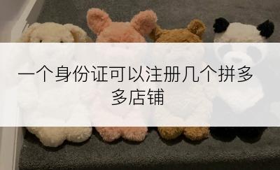 一个身份证可以注册几个拼多多店铺