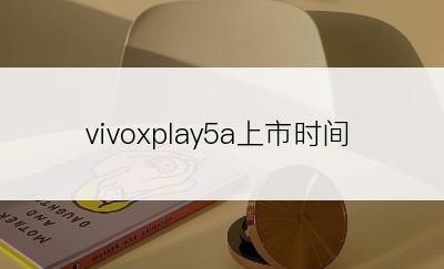 vivoxplay5a上市时间