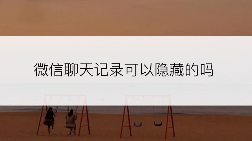 微信聊天记录可以隐藏的吗