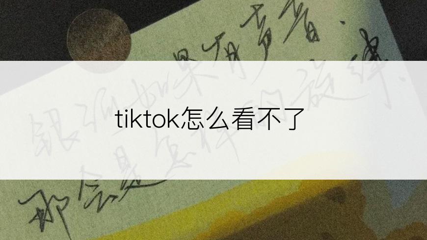 tiktok怎么看不了